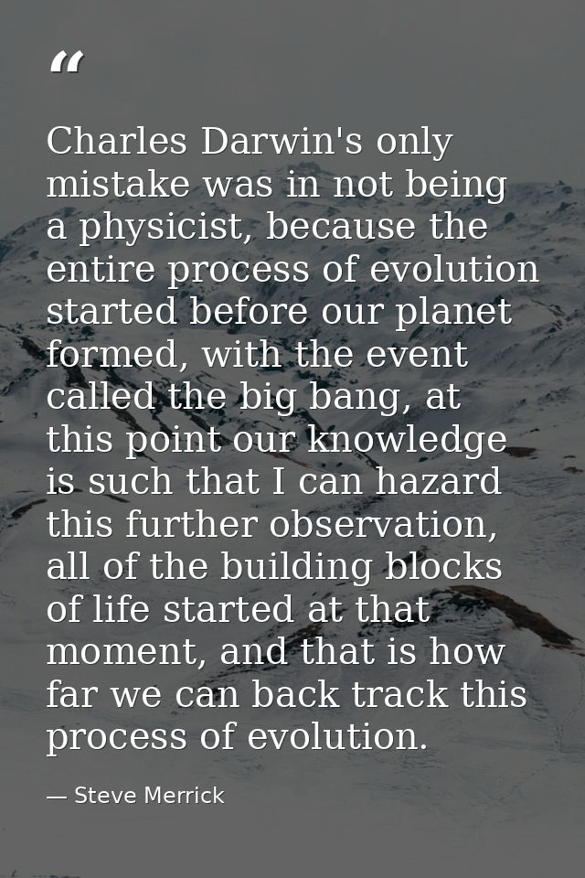 Charles Darwin's only mistake was in not being a physicist, because the entire process of evolution started before our p — Steve Merrick