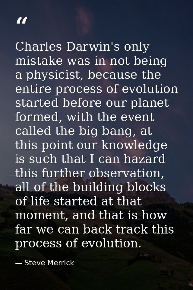 Charles Darwin's only mistake was in not being a physicist, because the entire process of evolution started before our p — Steve Merrick