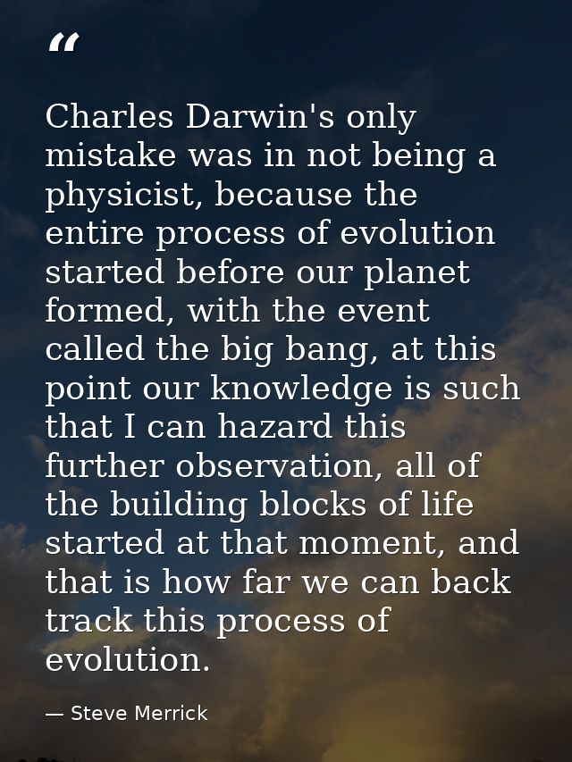 Charles Darwin's only mistake was in not being a physicist, because the entire process of evolution started before our p — Steve Merrick