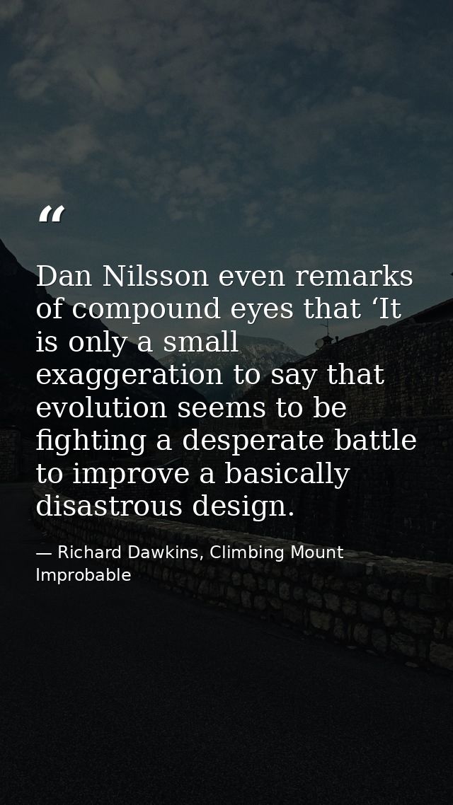 Dan Nilsson even remarks of compound eyes that ‘It is only a small exaggeration to say that evolution seems to be fighti — Richard Dawkins, Climbing Mount Improbable