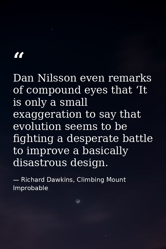 Dan Nilsson even remarks of compound eyes that ‘It is only a small exaggeration to say that evolution seems to be fighti — Richard Dawkins, Climbing Mount Improbable