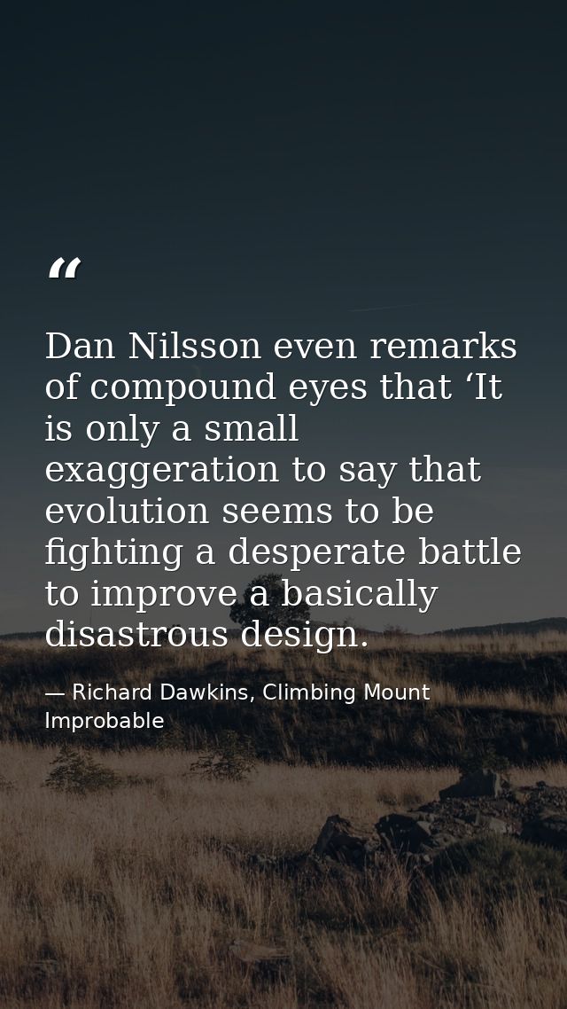 Dan Nilsson even remarks of compound eyes that ‘It is only a small exaggeration to say that evolution seems to be fighti — Richard Dawkins, Climbing Mount Improbable
