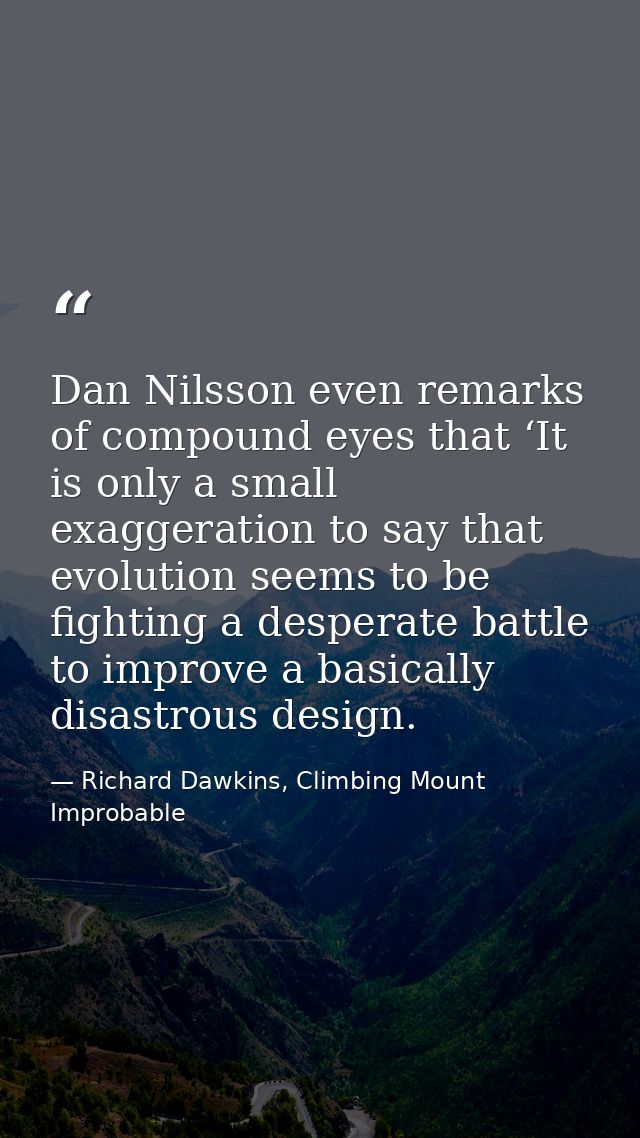 Dan Nilsson even remarks of compound eyes that ‘It is only a small exaggeration to say that evolution seems to be fighti — Richard Dawkins, Climbing Mount Improbable