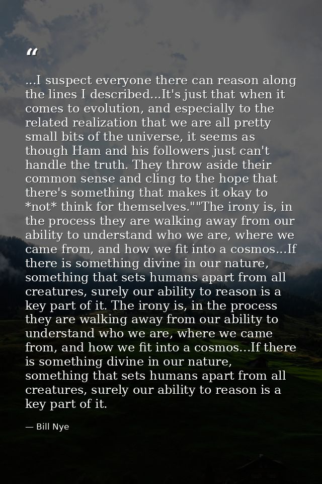 ...I suspect everyone there can reason along the lines I described...It's just that when it comes to evolution, and espe — Bill Nye
