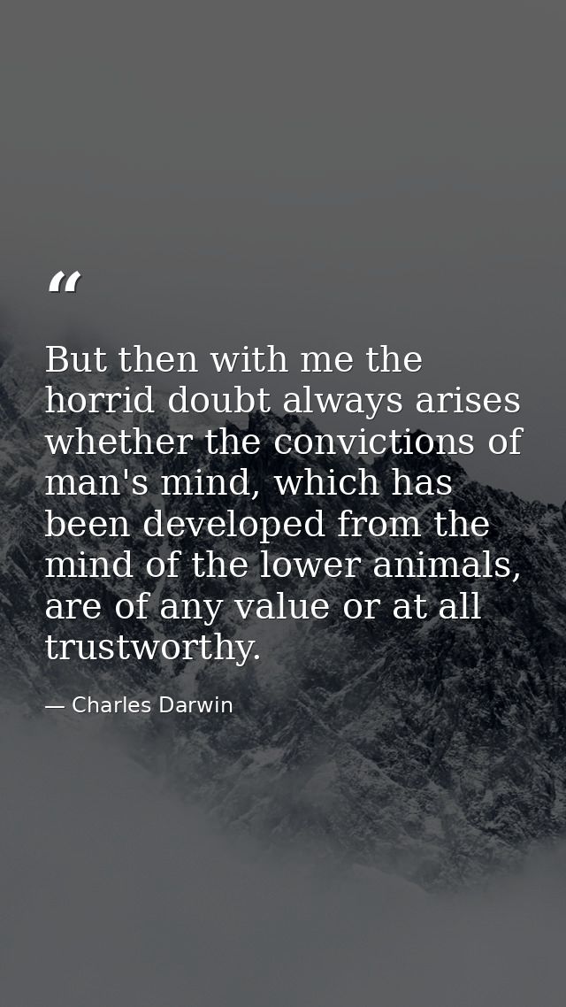 But then with me the horrid doubt always arises whether the convictions of man's mind, which has been developed from the — Charles Darwin