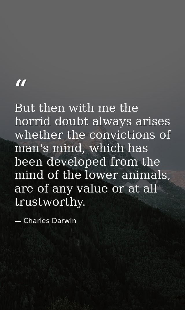 But then with me the horrid doubt always arises whether the convictions of man's mind, which has been developed from the — Charles Darwin
