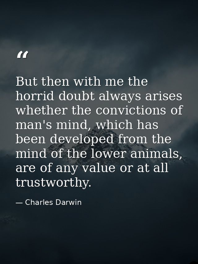But then with me the horrid doubt always arises whether the convictions of man's mind, which has been developed from the — Charles Darwin