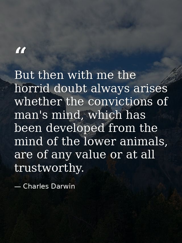 But then with me the horrid doubt always arises whether the convictions of man's mind, which has been developed from the — Charles Darwin