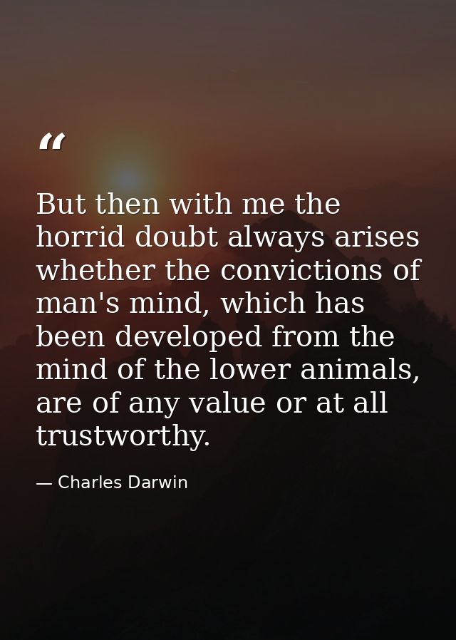 But then with me the horrid doubt always arises whether the convictions of man's mind, which has been developed from the — Charles Darwin