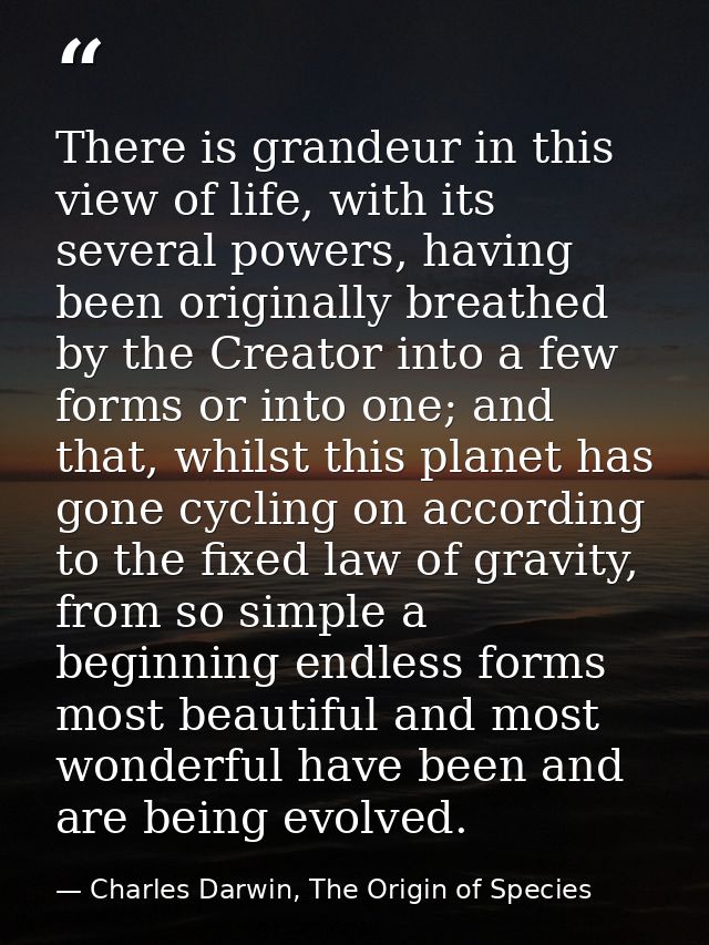 There is grandeur in this view of life, with its several powers, having been originally breathed by the Creator into a f — Charles Darwin, The Origin of Species