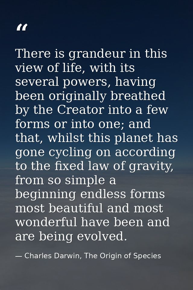 There is grandeur in this view of life, with its several powers, having been originally breathed by the Creator into a f — Charles Darwin, The Origin of Species
