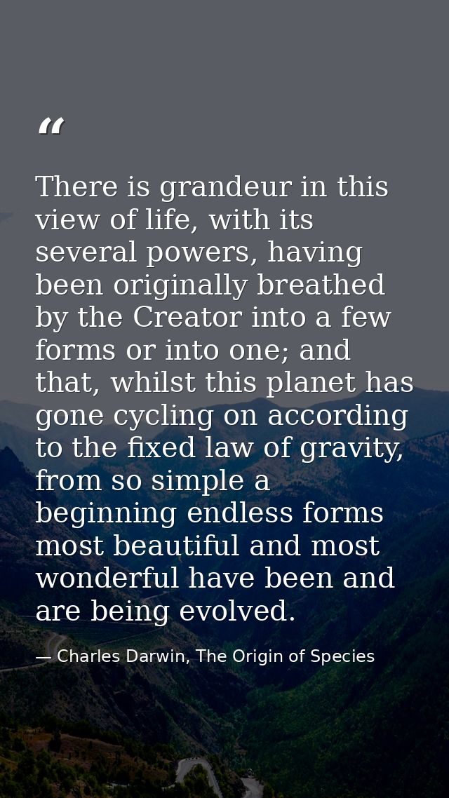 There is grandeur in this view of life, with its several powers, having been originally breathed by the Creator into a f — Charles Darwin, The Origin of Species