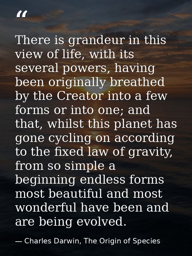 There is grandeur in this view of life, with its several powers, having been originally breathed by the Creator into a f — Charles Darwin, The Origin of Species