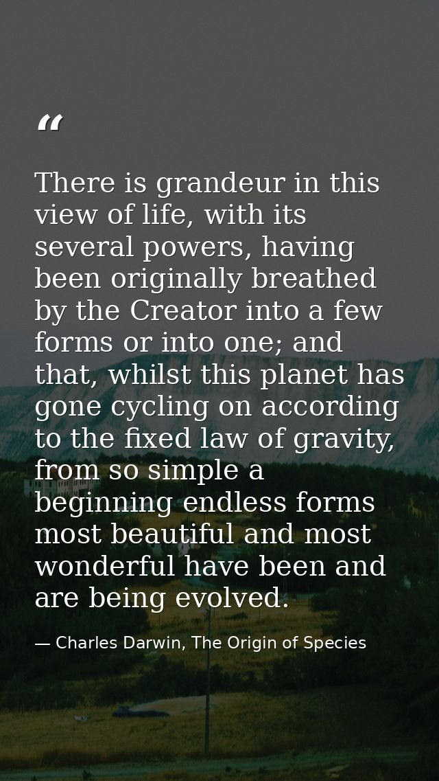 There is grandeur in this view of life, with its several powers, having been originally breathed by the Creator into a f — Charles Darwin, The Origin of Species