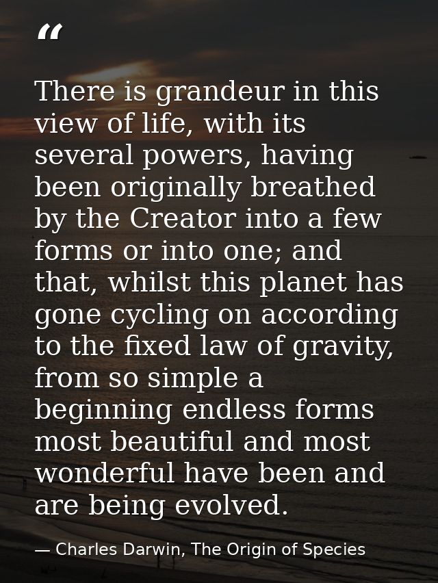 There is grandeur in this view of life, with its several powers, having been originally breathed by the Creator into a f — Charles Darwin, The Origin of Species