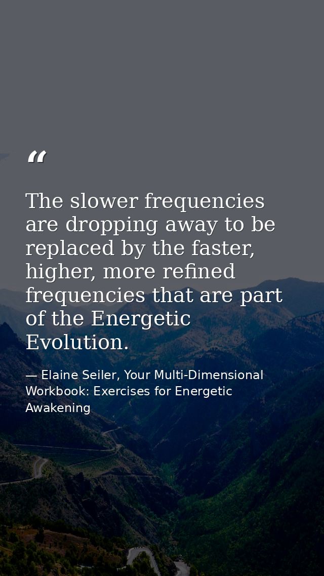 The slower frequencies are dropping away to be replaced by the faster, higher, more refined frequencies that are part of — Elaine Seiler, Your Multi-Dimensional Workbook: Exercises for Energetic Awakening
