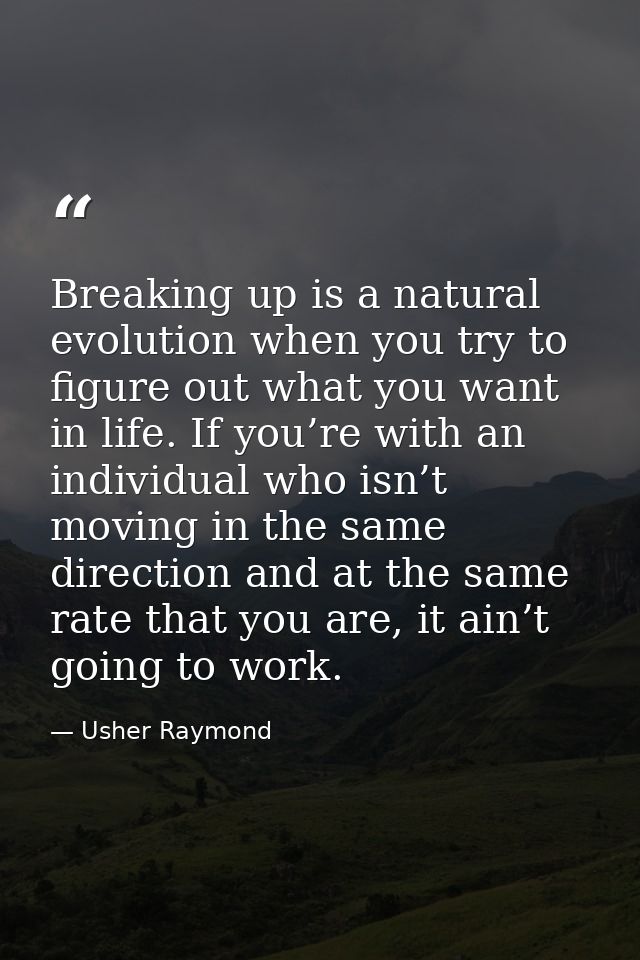 Breaking up is a natural evolution when you try to figure out what you want in life. If you’re with an individual who is — Usher Raymond