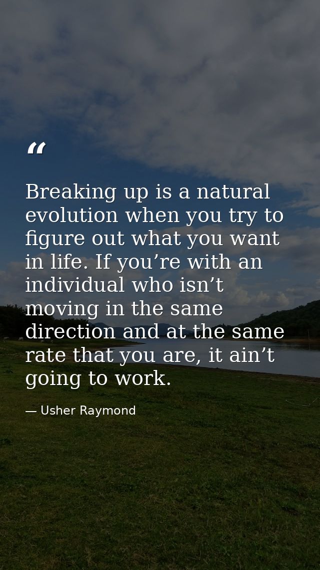 Breaking up is a natural evolution when you try to figure out what you want in life. If you’re with an individual who is — Usher Raymond