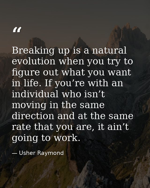 Breaking up is a natural evolution when you try to figure out what you want in life. If you’re with an individual who is — Usher Raymond
