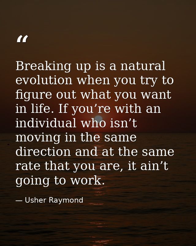 Breaking up is a natural evolution when you try to figure out what you want in life. If you’re with an individual who is — Usher Raymond