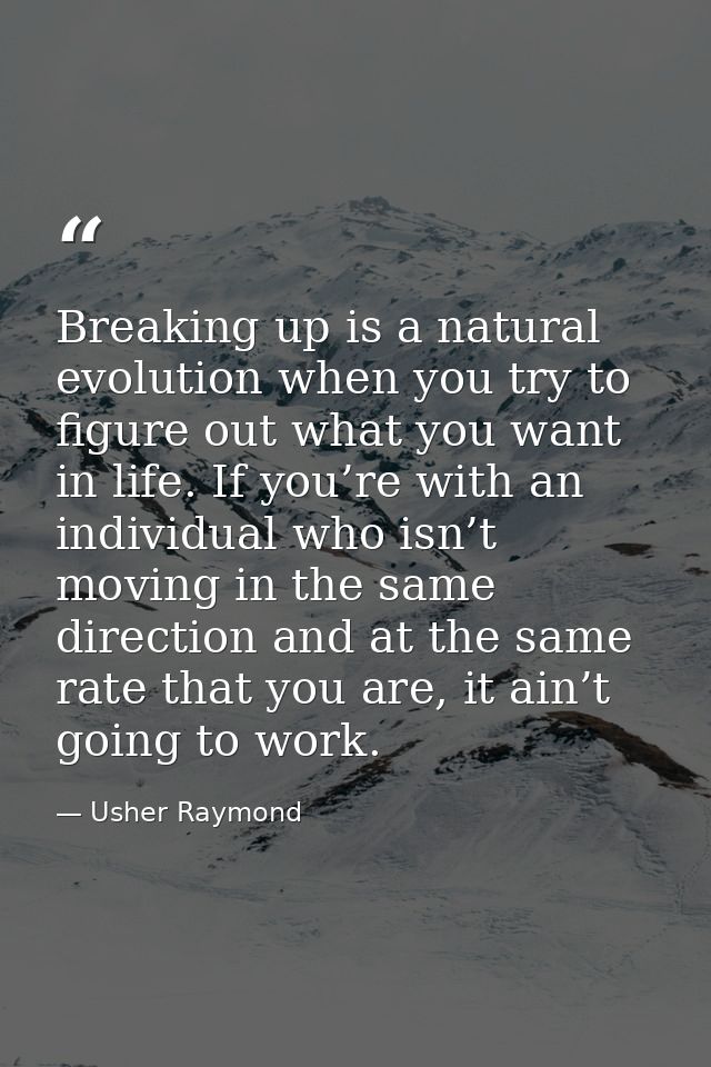 Breaking up is a natural evolution when you try to figure out what you want in life. If you’re with an individual who is — Usher Raymond