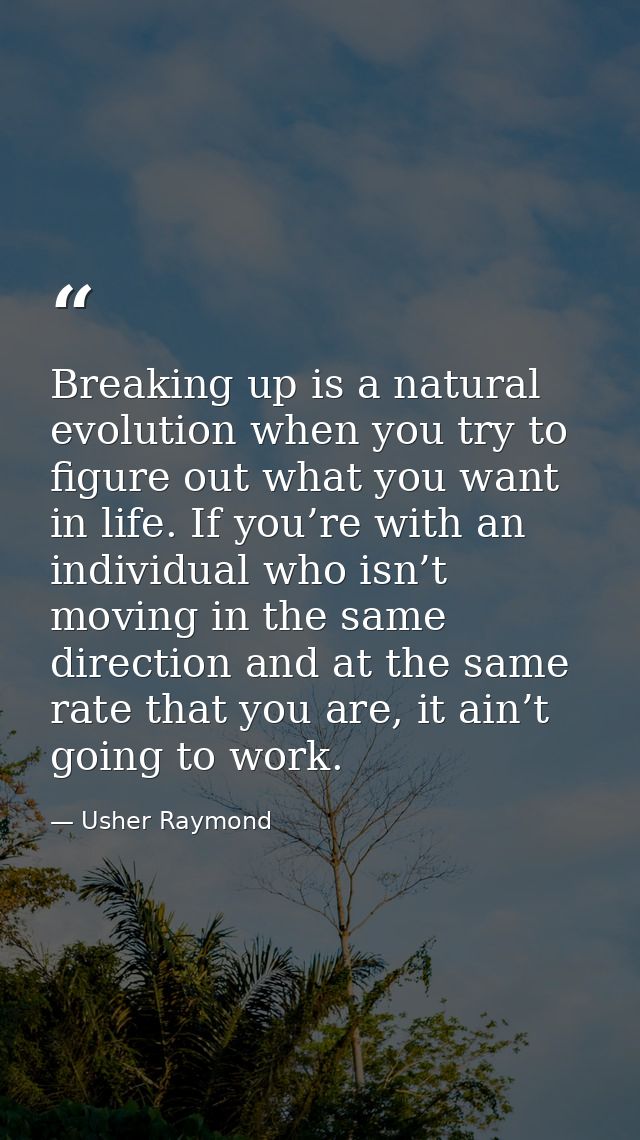 Breaking up is a natural evolution when you try to figure out what you want in life. If you’re with an individual who is — Usher Raymond