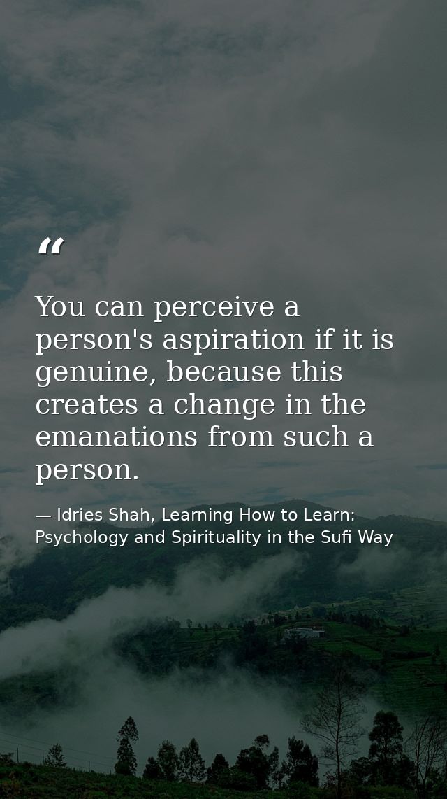 You can perceive a person's aspiration if it is genuine, because this creates a change in the emanations from such a per — Idries Shah, Learning How to Learn: Psychology and Spirituality in the Sufi Way