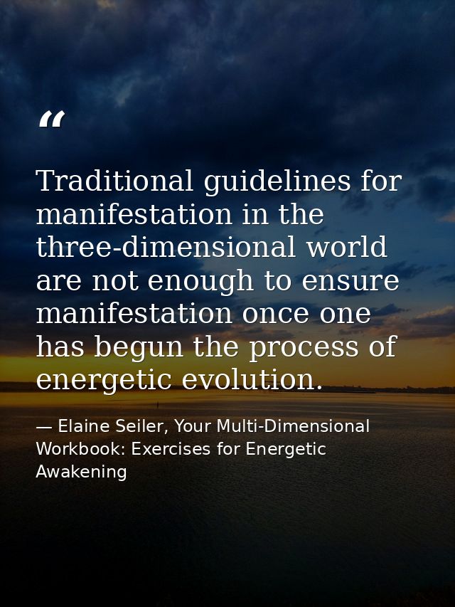 Traditional guidelines for manifestation in the three-dimensional world are not enough to ensure manifestation once one  — Elaine Seiler, Your Multi-Dimensional Workbook: Exercises for Energetic Awakening