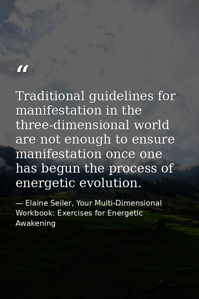 Traditional guidelines for manifestation in the three-dimensional world are not enough to ensure manifestation once one  — Elaine Seiler, Your Multi-Dimensional Workbook: Exercises for Energetic Awakening
