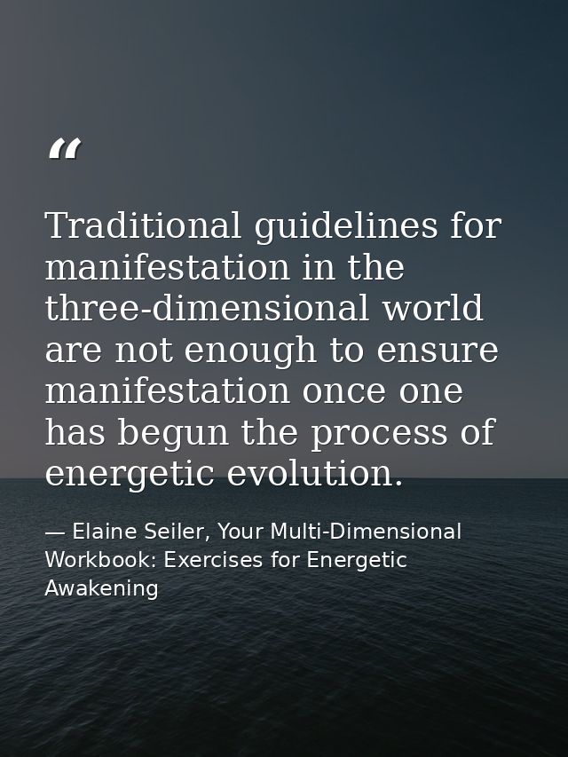Traditional guidelines for manifestation in the three-dimensional world are not enough to ensure manifestation once one  — Elaine Seiler, Your Multi-Dimensional Workbook: Exercises for Energetic Awakening