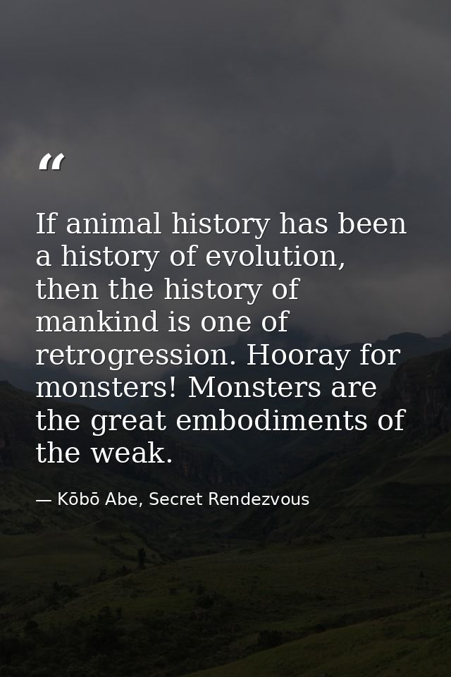 If animal history has been a history of evolution, then the history of mankind is one of retrogression. Hooray for monst — Kōbō Abe, Secret Rendezvous
