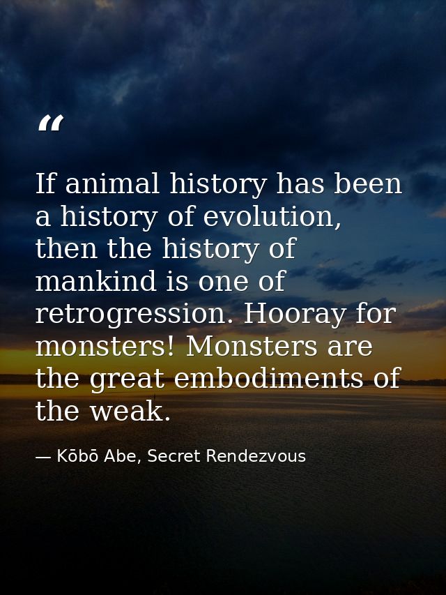 If animal history has been a history of evolution, then the history of mankind is one of retrogression. Hooray for monst — Kōbō Abe, Secret Rendezvous