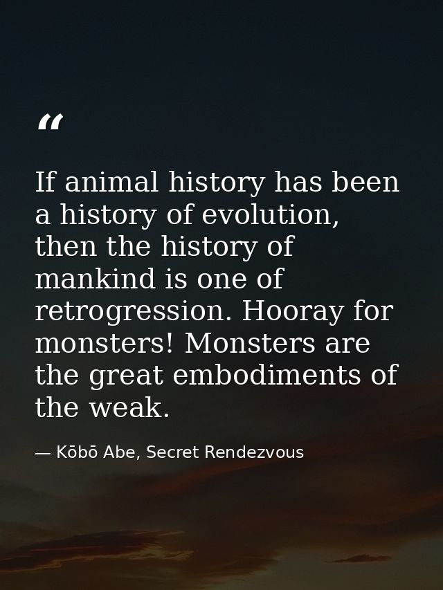 If animal history has been a history of evolution, then the history of mankind is one of retrogression. Hooray for monst — Kōbō Abe, Secret Rendezvous
