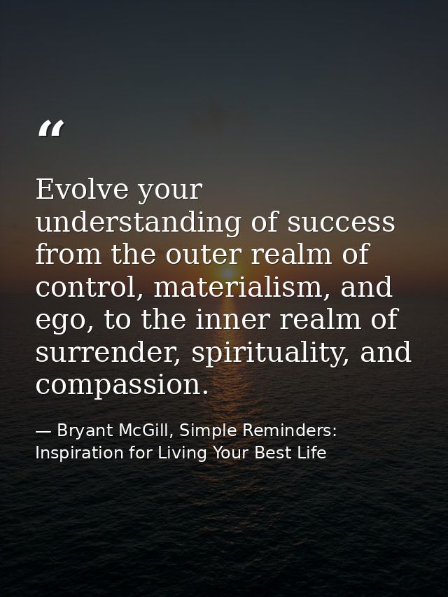 Evolve your understanding of success from the outer realm of control, materialism, and ego, to the inner realm of surren — Bryant McGill, Simple Reminders: Inspiration for Living Your Best Life