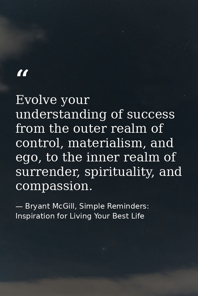 Evolve your understanding of success from the outer realm of control, materialism, and ego, to the inner realm of surren — Bryant McGill, Simple Reminders: Inspiration for Living Your Best Life