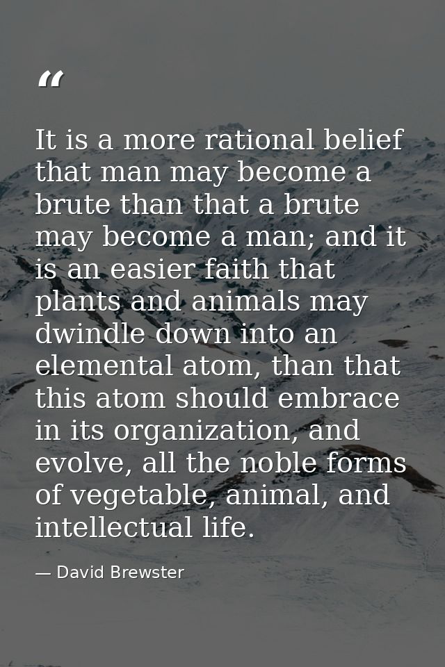 It is a more rational belief that man may become a brute than that a brute may become a man; and it is an easier faith t — David Brewster