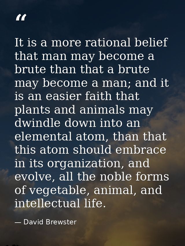 It is a more rational belief that man may become a brute than that a brute may become a man; and it is an easier faith t — David Brewster
