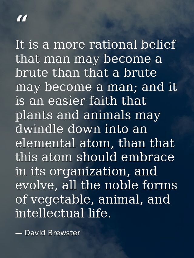 It is a more rational belief that man may become a brute than that a brute may become a man; and it is an easier faith t — David Brewster