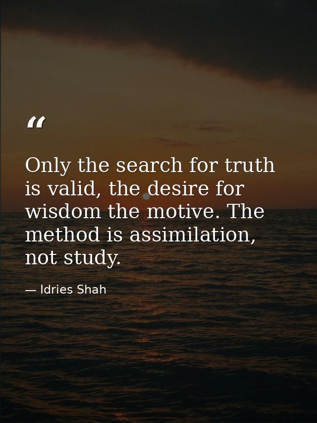 Only the search for truth is valid, the desire for wisdom the motive. The method is assimilation, not study. — Idries Shah