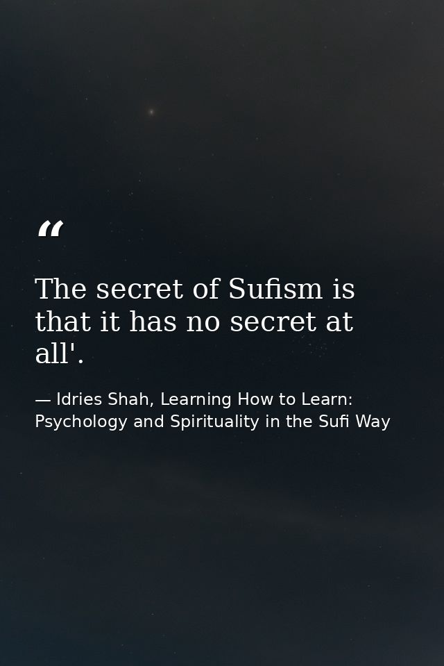 The secret of Sufism is that it has no secret at all'. — Idries Shah, Learning How to Learn: Psychology and Spirituality in the Sufi Way