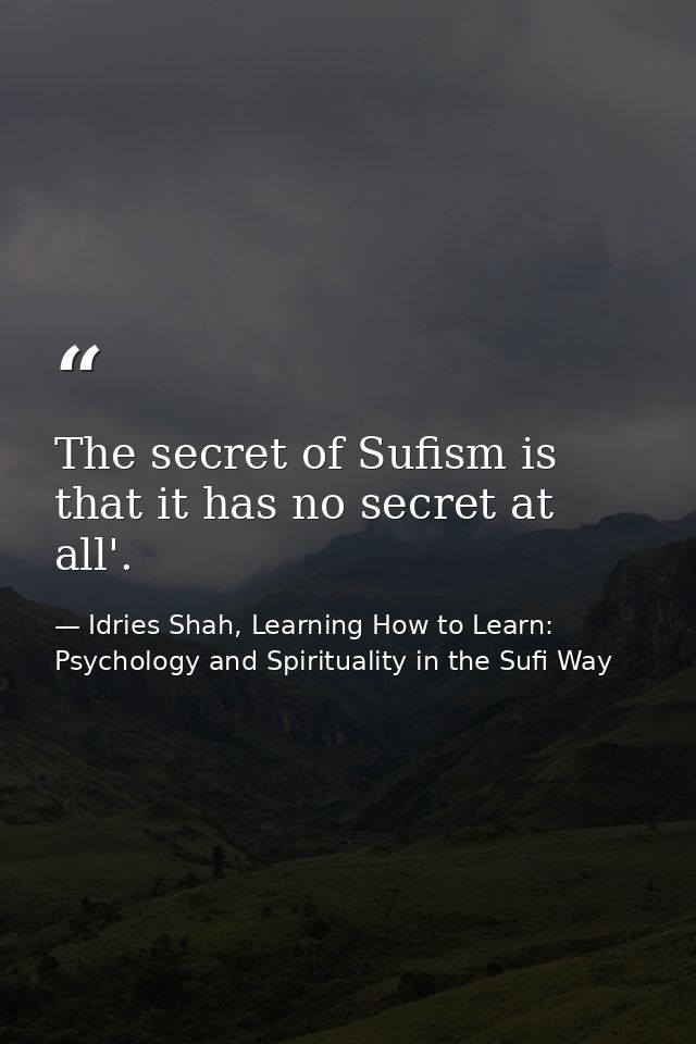 The secret of Sufism is that it has no secret at all'. — Idries Shah, Learning How to Learn: Psychology and Spirituality in the Sufi Way
