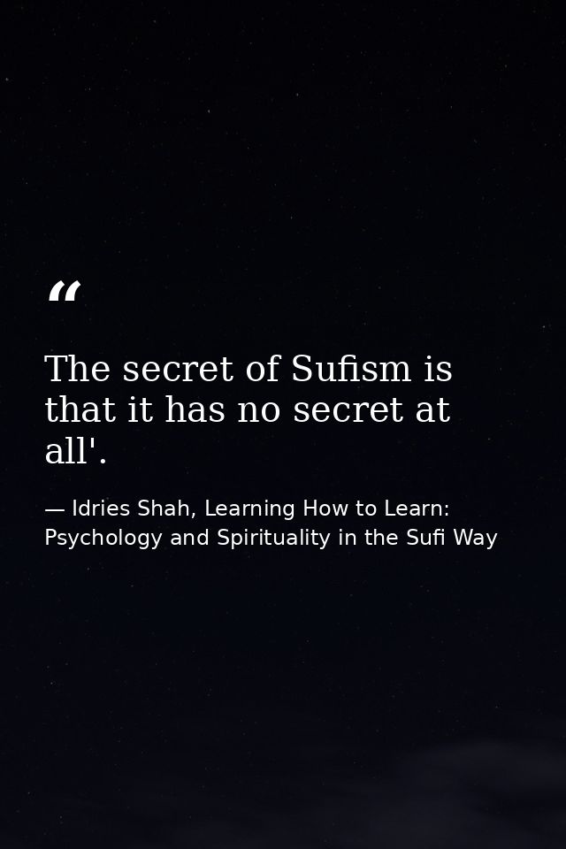 The secret of Sufism is that it has no secret at all'. — Idries Shah, Learning How to Learn: Psychology and Spirituality in the Sufi Way