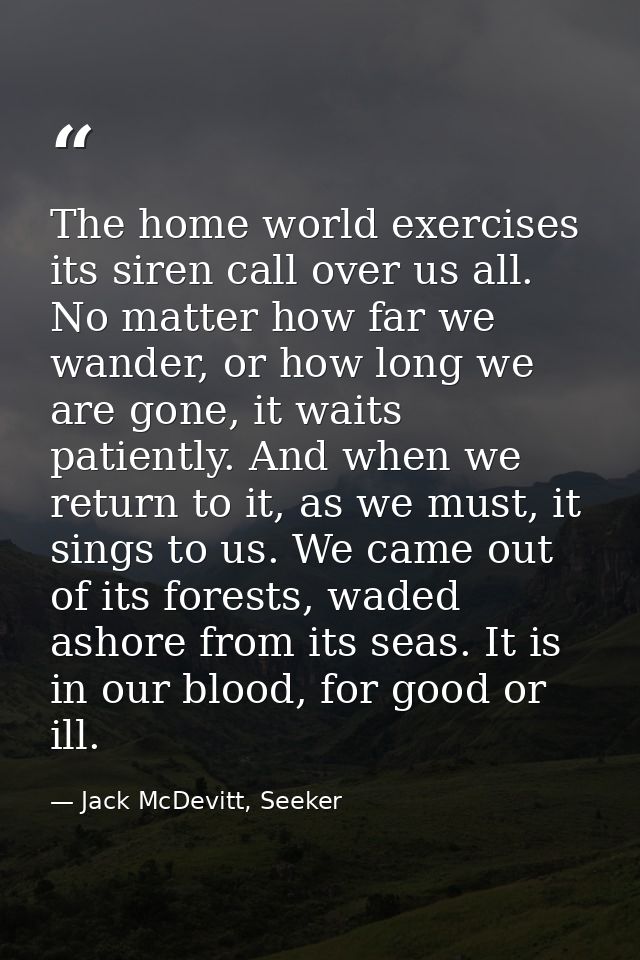 The home world exercises its siren call over us all. No matter how far we wander, or how long we are gone, it waits pati — Jack McDevitt, Seeker