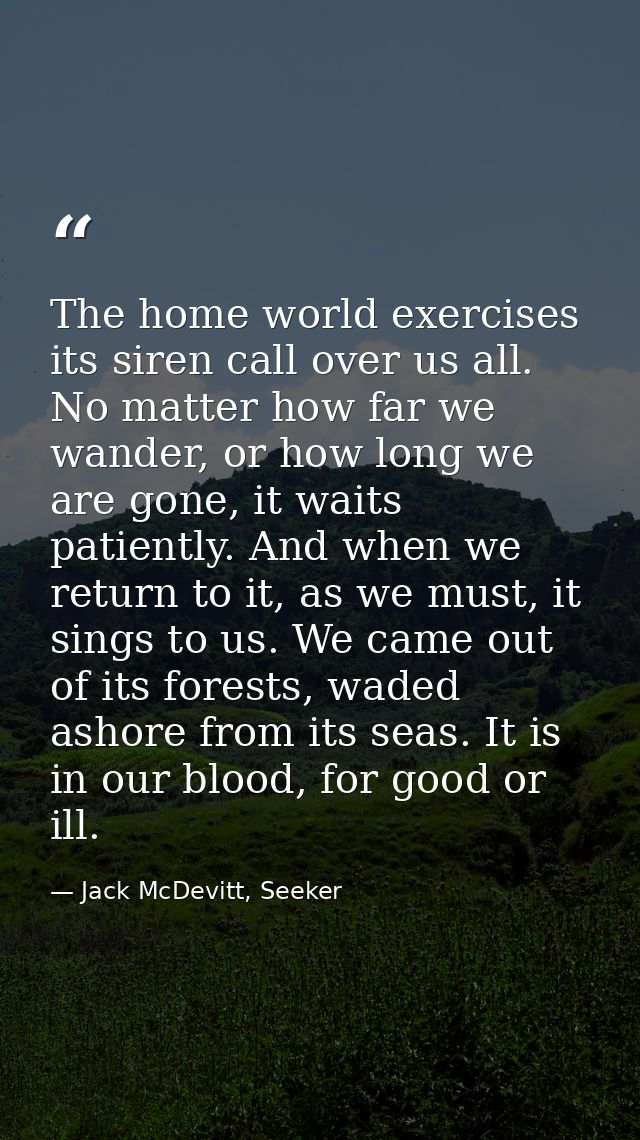 The home world exercises its siren call over us all. No matter how far we wander, or how long we are gone, it waits pati — Jack McDevitt, Seeker