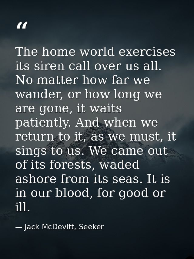 The home world exercises its siren call over us all. No matter how far we wander, or how long we are gone, it waits pati — Jack McDevitt, Seeker