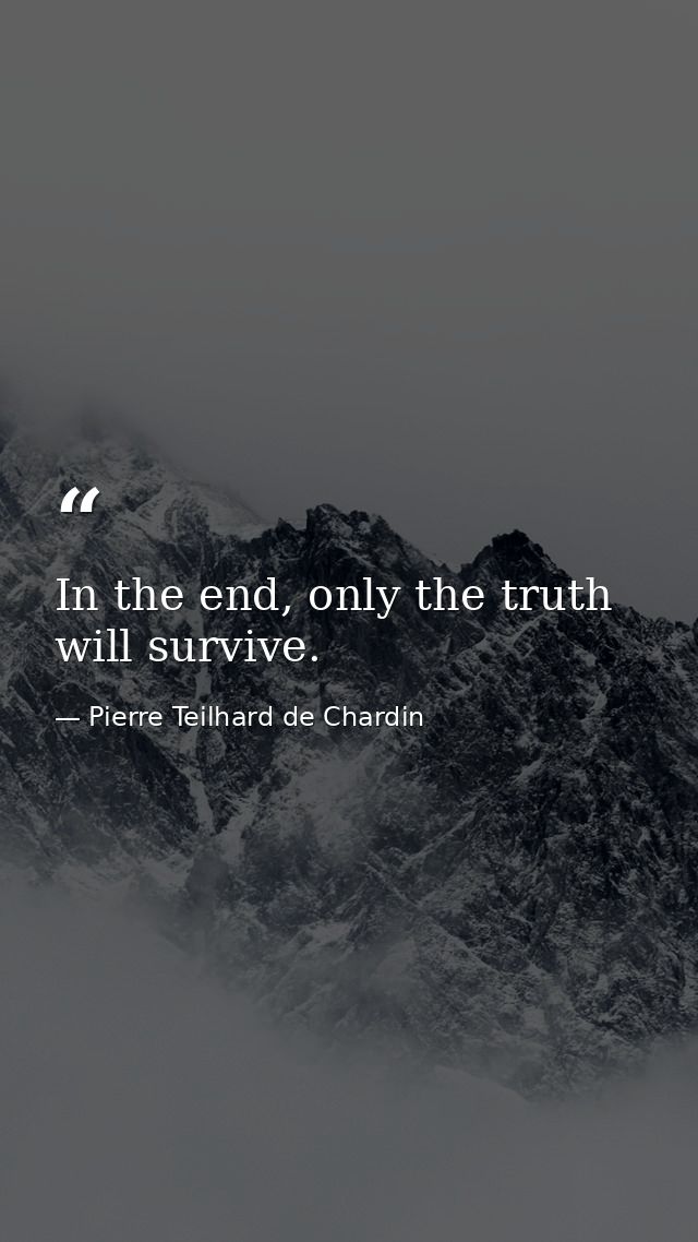 In the end, only the truth will survive. — Pierre Teilhard de Chardin