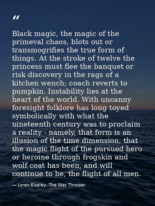 Black magic, the magic of the primeval chaos, blots out or transmogrifies the true form of things. At the stroke of twel — Loren Eiseley, The Star Thrower