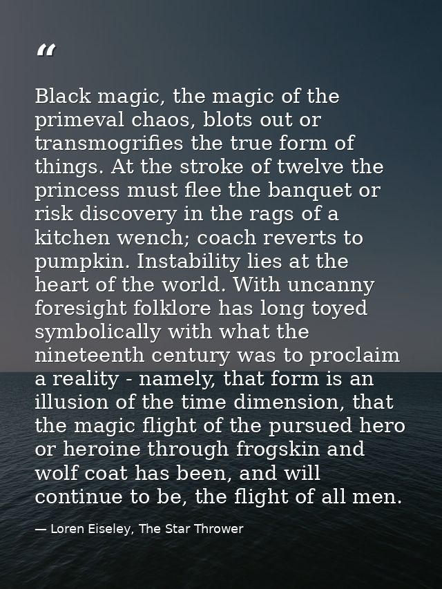 Black magic, the magic of the primeval chaos, blots out or transmogrifies the true form of things. At the stroke of twel — Loren Eiseley, The Star Thrower