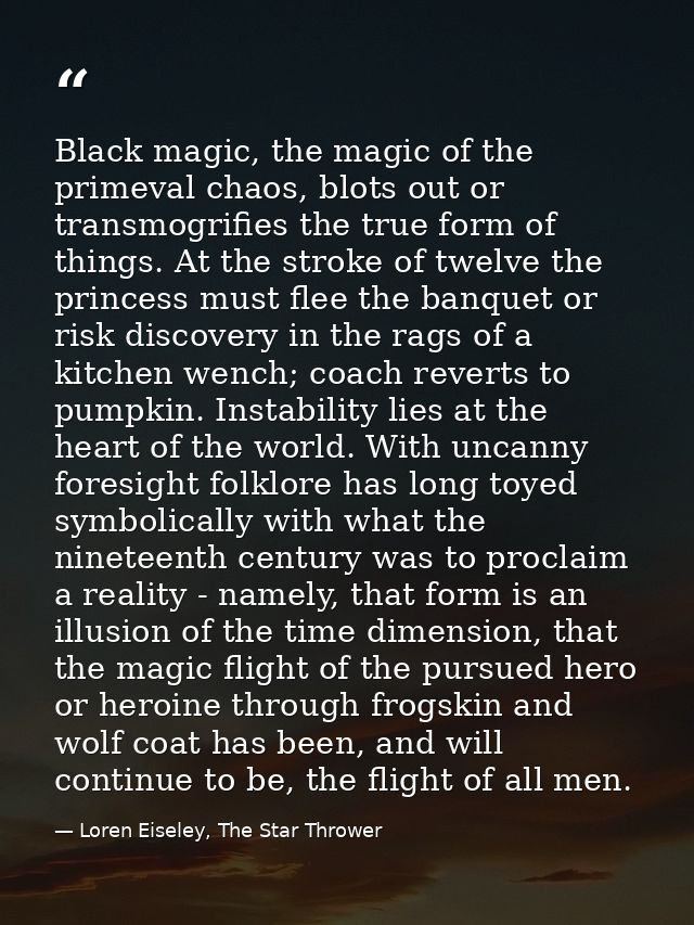 Black magic, the magic of the primeval chaos, blots out or transmogrifies the true form of things. At the stroke of twel — Loren Eiseley, The Star Thrower