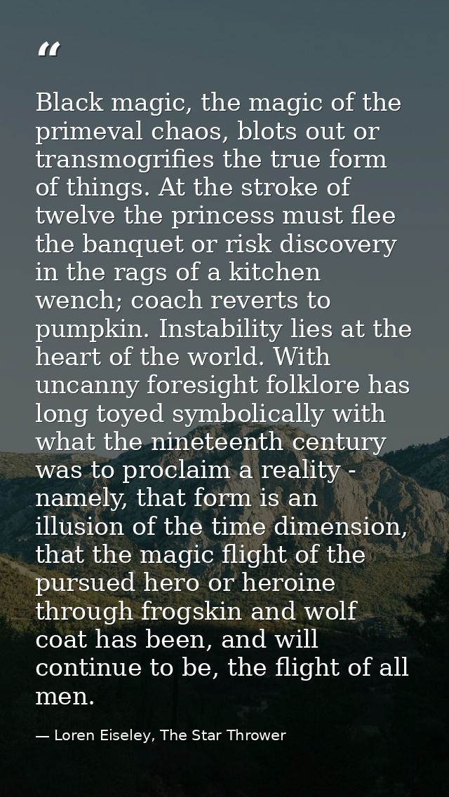 Black magic, the magic of the primeval chaos, blots out or transmogrifies the true form of things. At the stroke of twel — Loren Eiseley, The Star Thrower